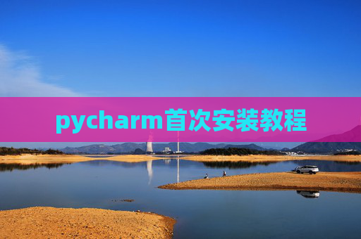 pycharm首次安装教程 pycharm首次安装教程